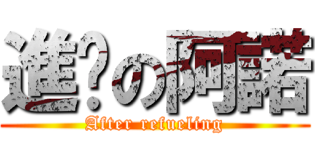 進擊の阿諾 (After refueling)