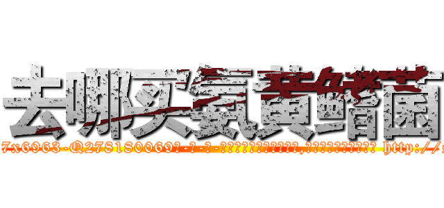 去哪买氨黄鳍菌 (去哪买氨黄鳍菌【电-186x2687x6963-Q278180069元-吉-药-业】我们做的是长期生意,靠的是老客户长期支持 http://sngk.net/IFrlyc
)