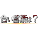 合い言葉は？ ()