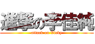 進撃の李佳純 (attack on Vicky)