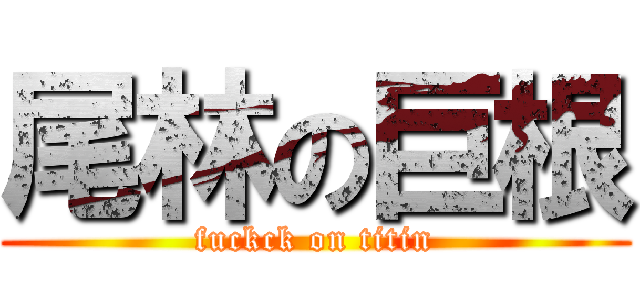 尾林の巨根 (fuckck on titin)