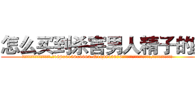 怎么买到杀害男人精子的药 (怎么买到杀害男人精子的药【电.话186x0156x9662-Q194843976林氏药业】我们做的是长期生意,靠的是老客户长期支持
参考消息网2月20日报道 韩媒称，“剩女多、离婚率高的城市，房价一定会上涨。”这是中国经济学家金岩石2016年12月参加在上海举行的房地产相关论坛时说的话。
)