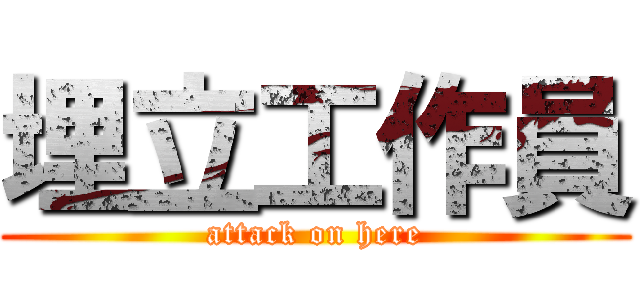 埋立工作員 (attack on here)