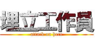 埋立工作員 (attack on here)