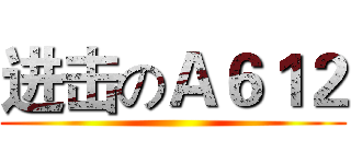 进击のＡ６１２ ()