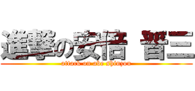 進撃の安倍 晋三 (attack on abe shinzou)