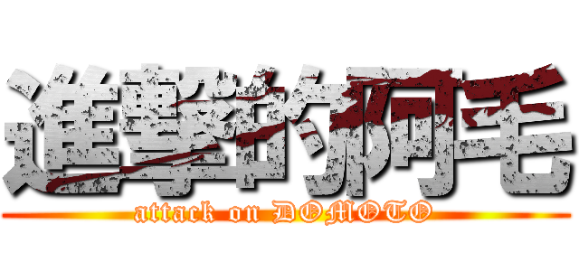 進撃的阿毛 (attack on DOMOTO)