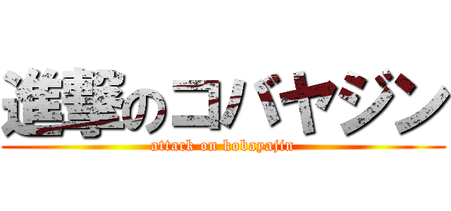 進撃のコバヤジン (attack on kobayajin)