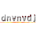 ｄｎｖｎｖｄｊ (vnjdf)
