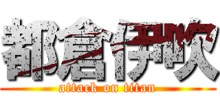 都倉伊吹 (attack on titan)