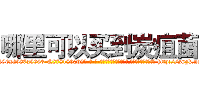 哪里可以买到炭疽菌 (哪里可以买到炭疽菌【电-186x2687x6963-Q278180069元-吉-药-业】我们做的是长期生意,靠的是老客户长期支持 http://sngk.net/TdHl0q
)