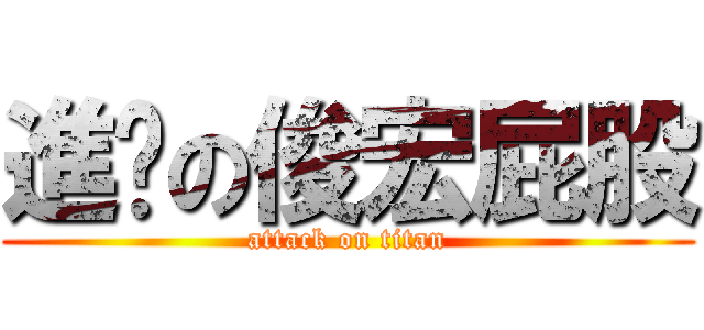 進擊の俊宏屁股 (attack on titan)