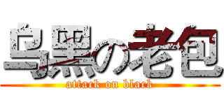 乌黑の老包 (attack on black)