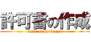 許可書の作成 (meke of kyokasyo)