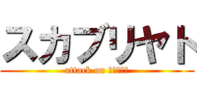 スカブリヤト (attack on су́ка)
