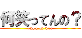 何笑ってんの？ (attack on titan)