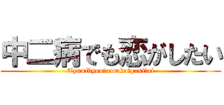中二病でも恋がしたい (Tyunibyoudemokoigasitai)