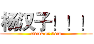 杨汉子！！！ (attack on titan)