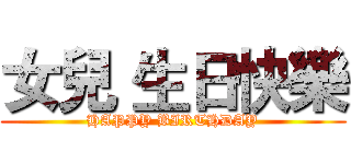 女兒 生日快樂 (HAPPY BIRTHDAY)