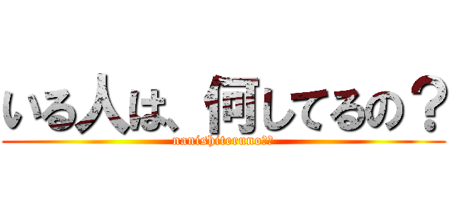 いる人は、何してるの？ (nanishiteruno？？)