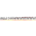 おはようｗｗｗｗｗｗｗｗｗ (good morning lol)