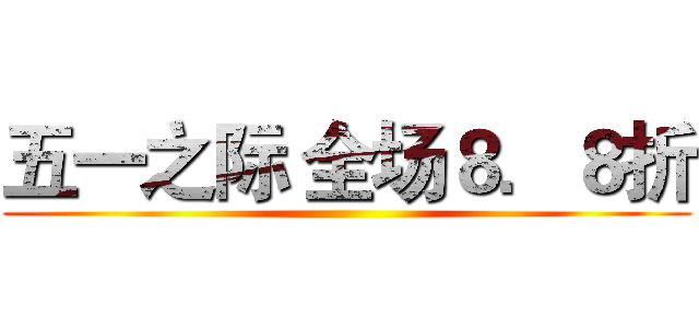 五一之际 全场８．８折 ()