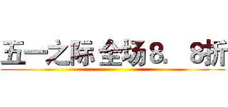 五一之际 全场８．８折 ()