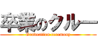 卒業のクル― (Graduation ceremony)