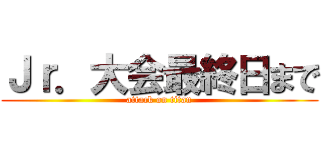 Ｊｒ．大会最終日まで (attack on titan)