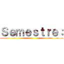 Ｓｅｍｅｓｔｒｅ： ()