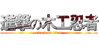 進撃の木工忍者 (attack on titan)