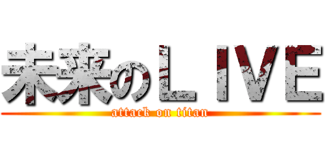 未来のＬＩＶＥ (attack on titan)