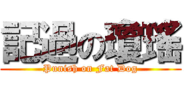 記過の瓊瑤 (Punish on Fat Dog)