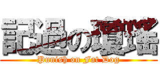 記過の瓊瑤 (Punish on Fat Dog)