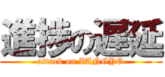 進捗の遅延 (attack on ZANGYO)