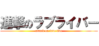 進撃のラブライバー (attack on love live)