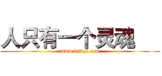 人只有一个灵魂


 (www.fuliqu.com)