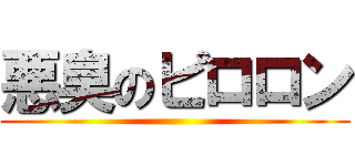 悪臭のピロロン ()