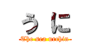 う に (The sea urchin)