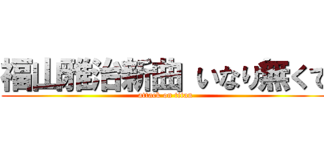 福山雅治新曲 いなり無くて (attack on titan)