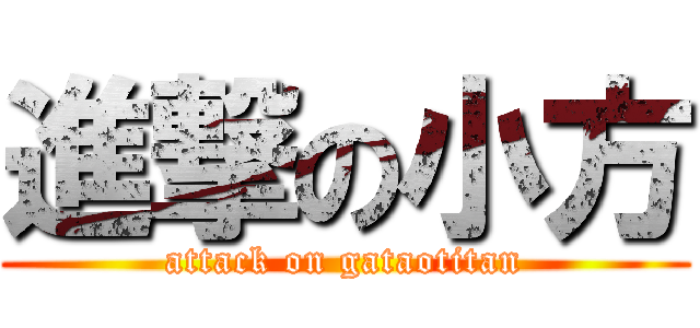 進撃の小方 (attack on gataotitan)