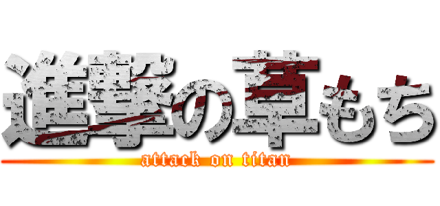 進撃の草もち (attack on titan)