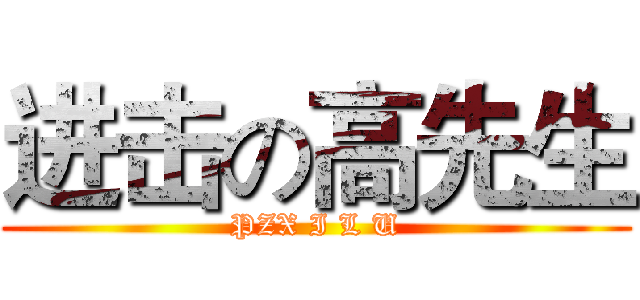 进击の高先生 (PZX I L U)