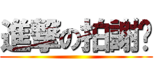 進撃の拍謝嘎 ()