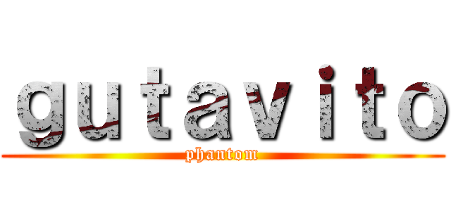 ｇｕｔａｖｉｔｏ (phantom)