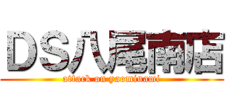 ＤＳ八尾南店 (attack on yaominami)