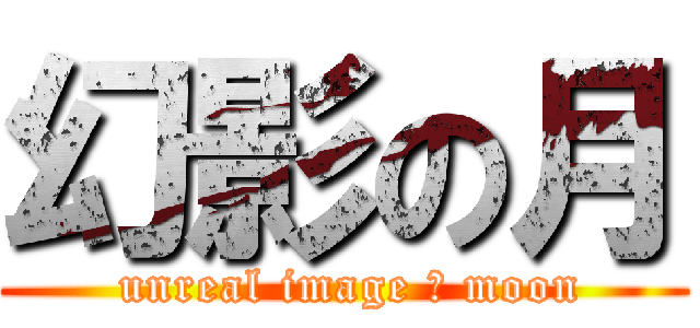 幻影の月 ( unreal image の moon)