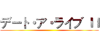 デート・ア・ライブ ＩＩ ()