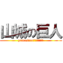 山城の巨人 (yamasiroってデカイヨネ)