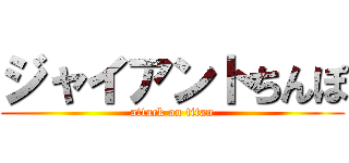ジャイアントちんぽ (attack on titan)